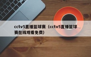 cctv5直播篮球赛（cctv5直播篮球赛在线观看免费）
