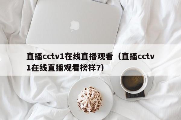 直播cctv1在线直播观看（直播cctv1在线直播观看榜样7）